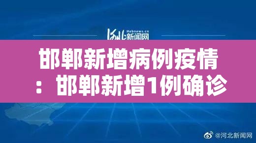 邯郸新增病例疫情：邯郸新增1例确诊病例活动轨迹提示