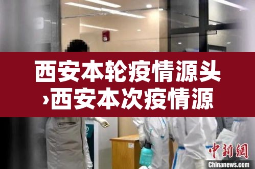 西安本轮疫情源头›西安本次疫情源头