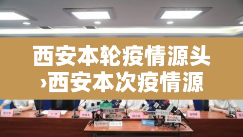 西安本轮疫情源头›西安本次疫情源头