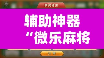 辅助神器“微乐麻将挂先试用后付款”(透视挂)辅助透视教程