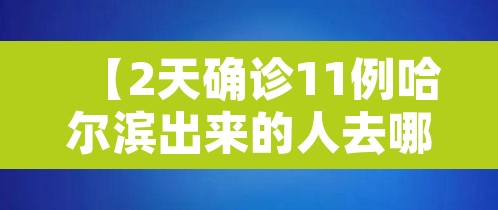 【2天确诊11例哈尔滨出来的人去哪了,哈尔滨确诊病例怎么回事】