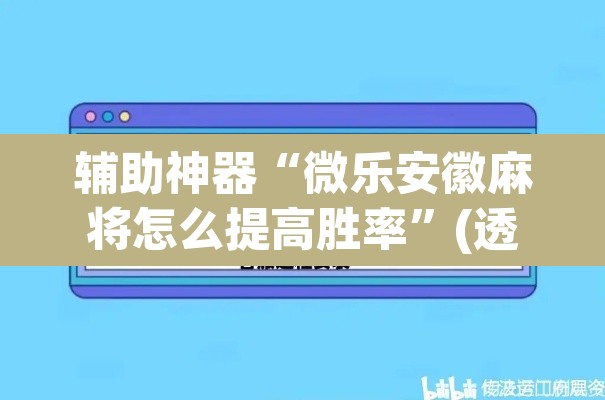 辅助神器“微乐安徽麻将怎么提高胜率”(透视挂)辅助透视教程