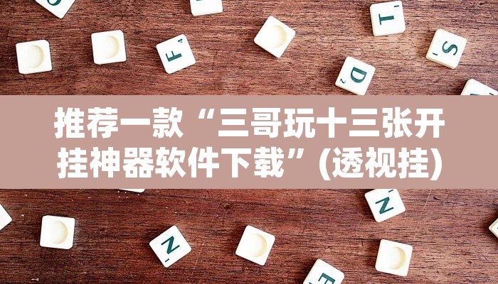 推荐一款“三哥玩十三张开挂神器软件下载	”(透视挂)辅助透视教程