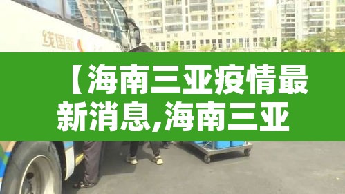 【海南三亚疫情最新消息,海南三亚新冠病毒最新情况】