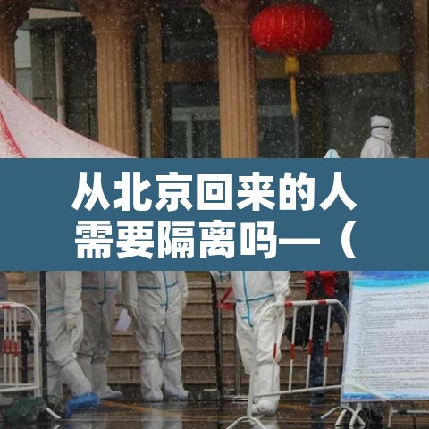 从北京回来的人需要隔离吗—（2021年从北京回来的人需要隔离吗）