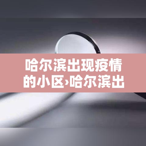 哈尔滨出现疫情的小区›哈尔滨出现疑似疫情小区