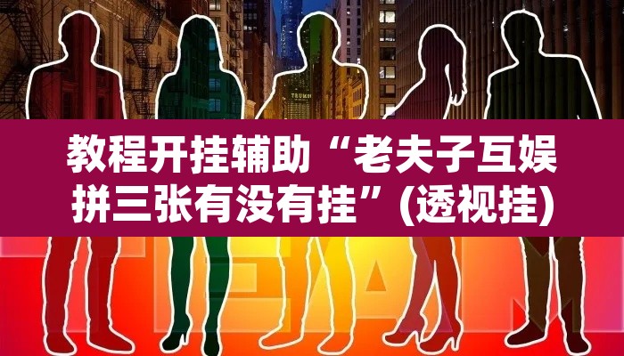 教程开挂辅助“老夫子互娱拼三张有没有挂”(透视挂)辅助透视教程