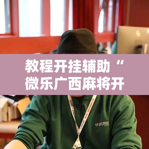 教程开挂辅助“微乐广西麻将开挂版本软件	”(透视挂)辅助透视教程