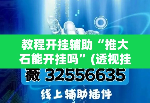 教程开挂辅助“推大石能开挂吗”(透视挂)辅助透视教程