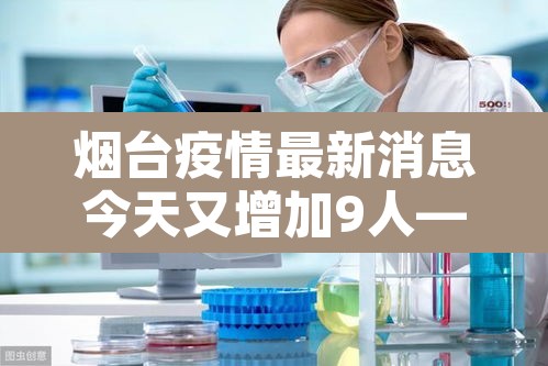 烟台疫情最新消息今天又增加9人—（烟台疫情最新消息行动轨迹）