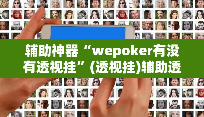 辅助神器“wepoker有没有透视挂”(透视挂)辅助透视教程