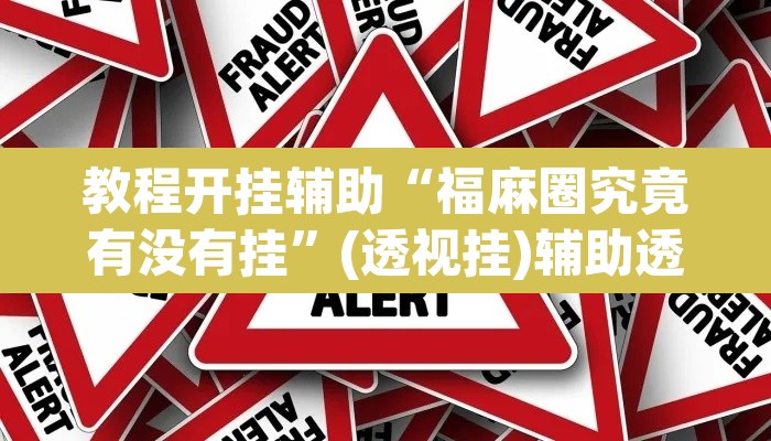 教程开挂辅助“福麻圈究竟有没有挂”(透视挂)辅助透视教程