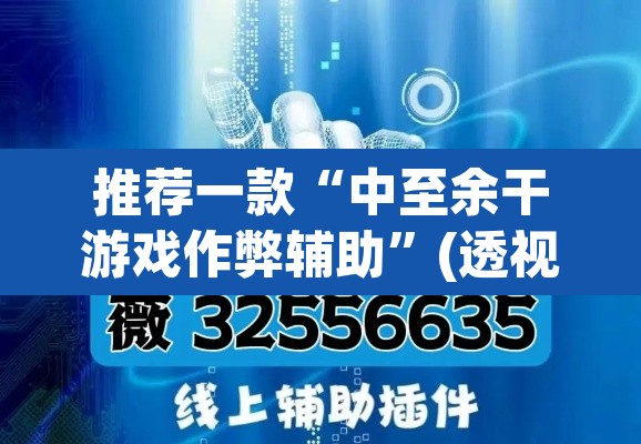 推荐一款“中至余干游戏作弊辅助”(透视挂)辅助透视教程
