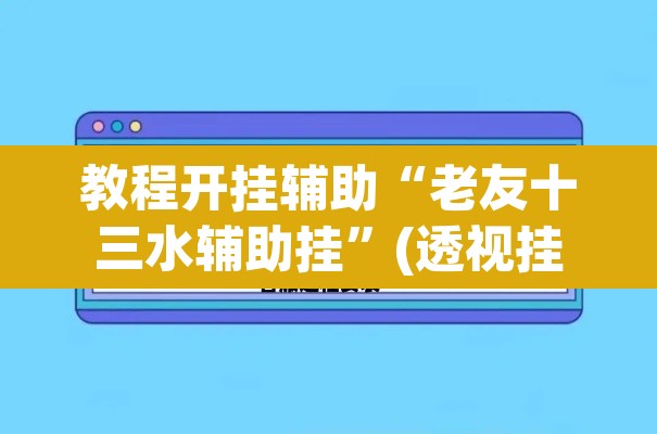 教程开挂辅助“老友十三水辅助挂”(透视挂)辅助透视教程