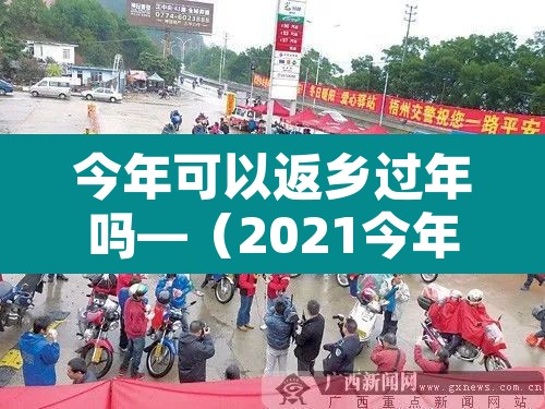 今年可以返乡过年吗—（2021今年可以回家过年吗）