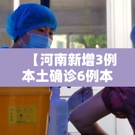 【河南新增3例本土确诊6例本土无症状,河南新增3例本土感染】