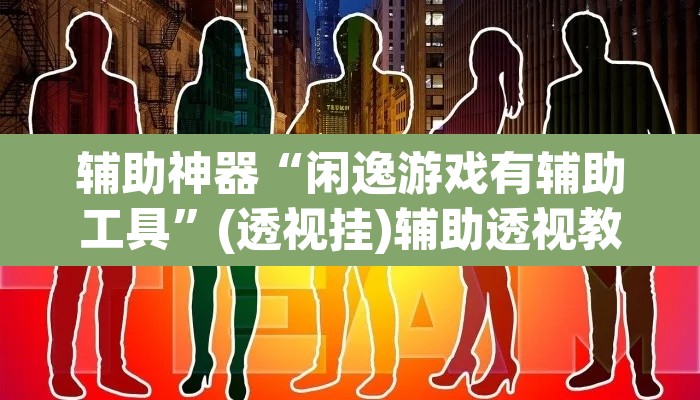 辅助神器“闲逸游戏有辅助工具”(透视挂)辅助透视教程