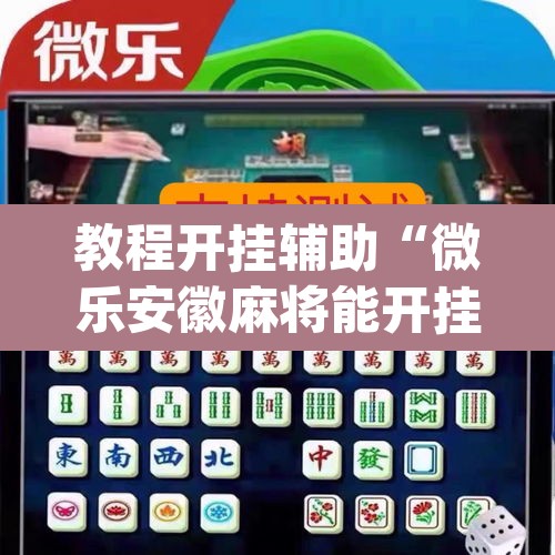 教程开挂辅助“微乐安徽麻将能开挂吗	”(透视挂)辅助透视教程