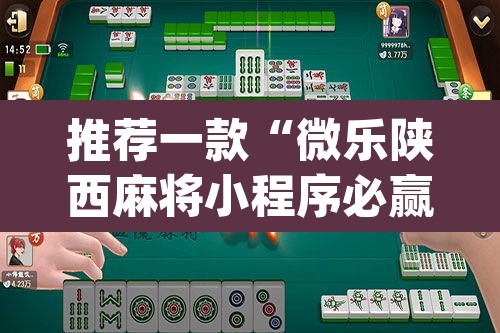 推荐一款“微乐陕西麻将小程序必赢神器免费安装”(透视挂)辅助透视教程
