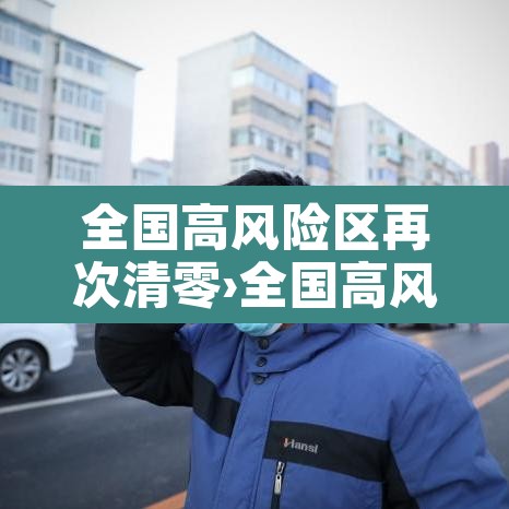 全国高风险区再次清零›全国高风险区再次清零的原因