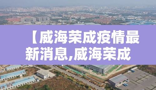 【威海荣成疫情最新消息,威海荣成高速最新消息】