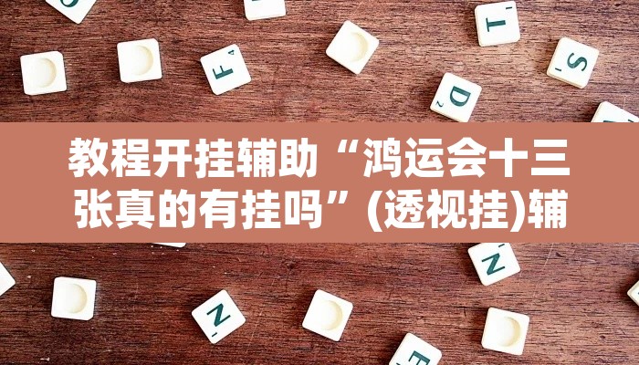 教程开挂辅助“鸿运会十三张真的有挂吗”(透视挂)辅助透视教程