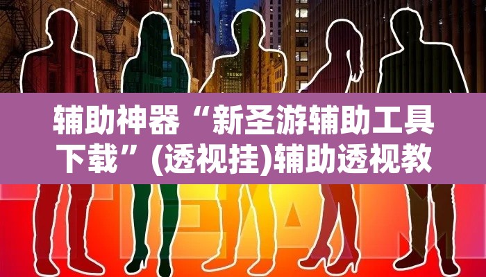 辅助神器“新圣游辅助工具下载”(透视挂)辅助透视教程