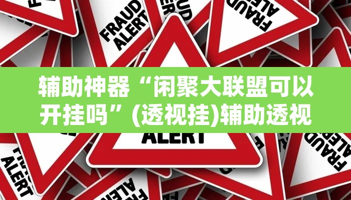 辅助神器“闲聚大联盟可以开挂吗	”(透视挂)辅助透视教程