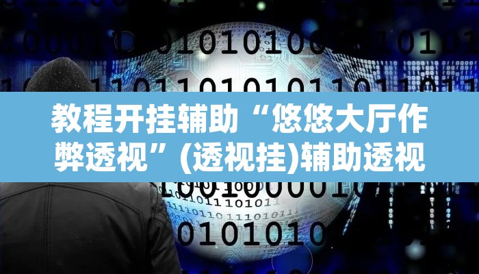 教程开挂辅助“悠悠大厅作弊透视	”(透视挂)辅助透视教程