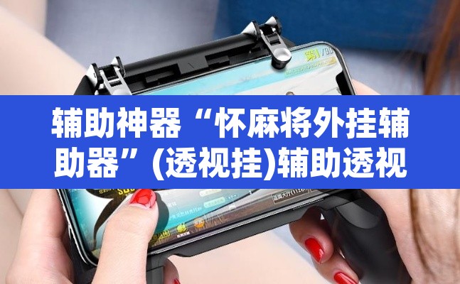 辅助神器“怀麻将外挂辅助器	”(透视挂)辅助透视教程