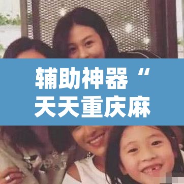 辅助神器“天天重庆麻将有没有挂”(透视挂)辅助透视教程