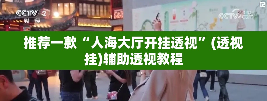 推荐一款“人海大厅开挂透视	”(透视挂)辅助透视教程