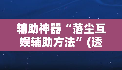 辅助神器“落尘互娱辅助方法”(透视挂)辅助透视教程