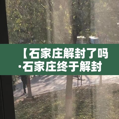 【石家庄解封了吗·石家庄终于解封了】 【石家庄解封了吗·石家庄终于解封了】