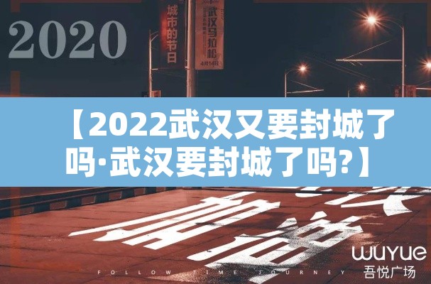 【2022武汉又要封城了吗·武汉要封城了吗?】