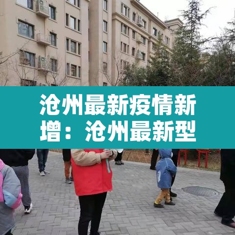 沧州最新疫情新增：沧州最新型冠状疫情数据
