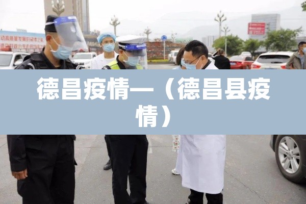 德昌疫情—（德昌县疫情）
