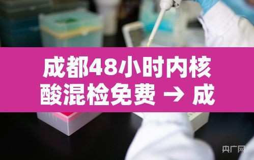 成都48小时内核酸混检免费 → 成都48小时核酸检测证明办理流程