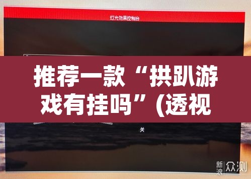 推荐一款“拱趴游戏有挂吗”(透视挂)辅助透视教程
