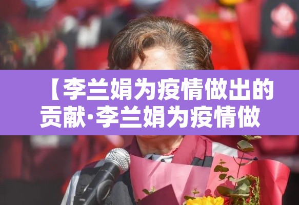 【李兰娟为疫情做出的贡献·李兰娟为疫情做得事】