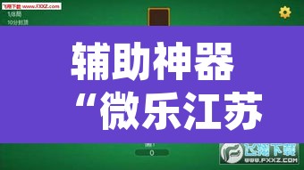 辅助神器“微乐江苏麻将万能开挂器	”(透视挂)辅助透视教程