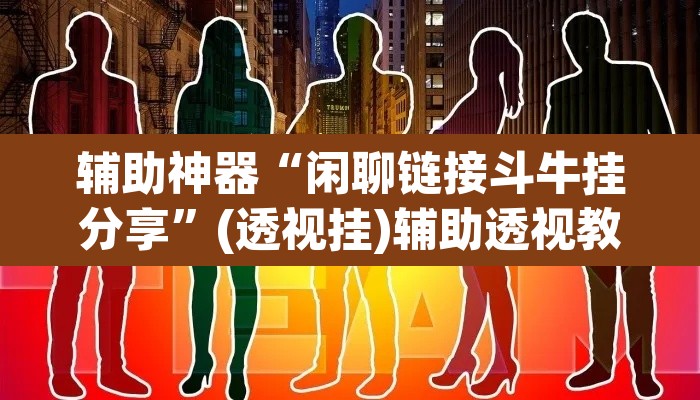 辅助神器“闲聊链接斗牛挂分享	”(透视挂)辅助透视教程