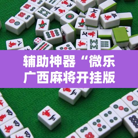 辅助神器“微乐广西麻将开挂版本软件”(透视挂)辅助透视教程