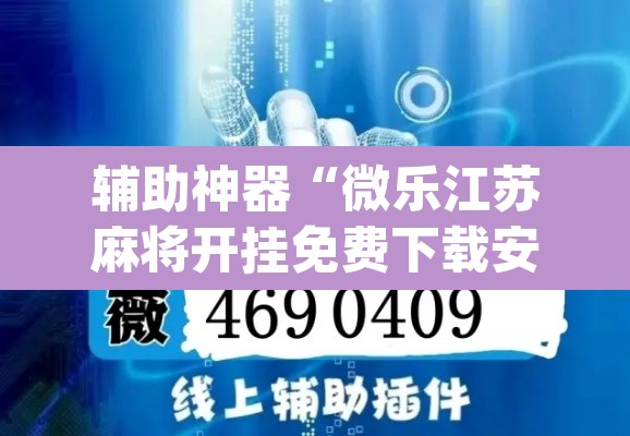 辅助神器“微乐江苏麻将开挂免费下载安装	”(透视挂)辅助透视教程