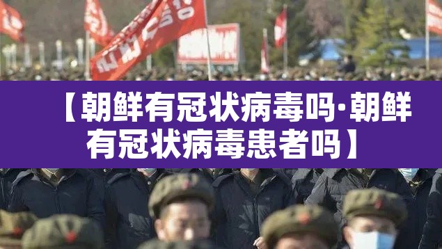 【朝鲜有冠状病毒吗·朝鲜有冠状病毒患者吗】