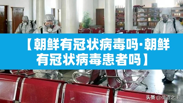 【朝鲜有冠状病毒吗·朝鲜有冠状病毒患者吗】
