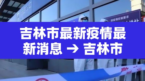 吉林市最新疫情最新消息 → 吉林市疫情最新情况今日新增