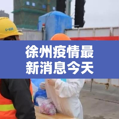 徐州疫情最新消息今天实时：徐州疫情最新消息今天新增