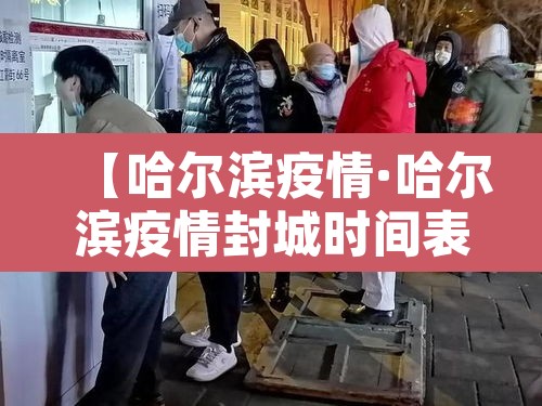 【哈尔滨疫情·哈尔滨疫情封城时间表】