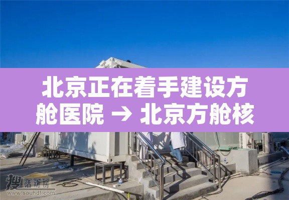 北京正在着手建设方舱医院 → 北京方舱核酸检测点 北京正在着手建设方舱医院 → 北京方舱核酸检测点